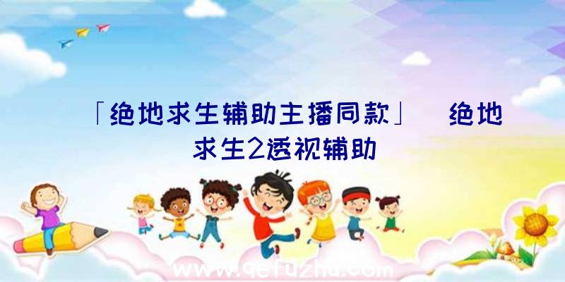 「绝地求生辅助主播同款」|绝地求生2透视辅助